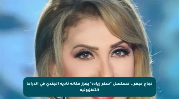نجاح مبهر.. مسلسل “سكر زيادة” يعزز مكانة نادية الجندي في الدراما التلفزيونية
